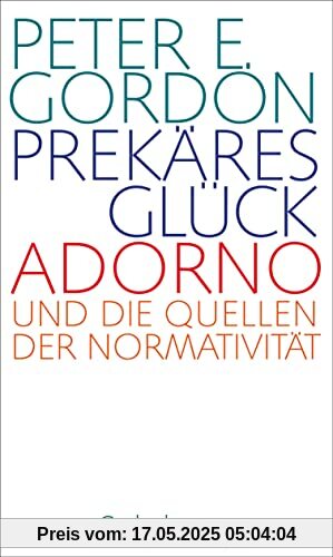 Prekäres Glück: Adorno und die Quellen der Normativität. Frankfurter Adorno-Vorlesungen 2019 Prekäres Glück: Adorno und die Quellen der Normativität. Frankfurter Adorno-Vorlesungen 2019