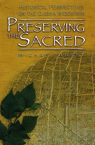 Preserving the Sacred: Historical Perspectives on the Ojibwa Midewiwin (Manitoba Studies in Na...