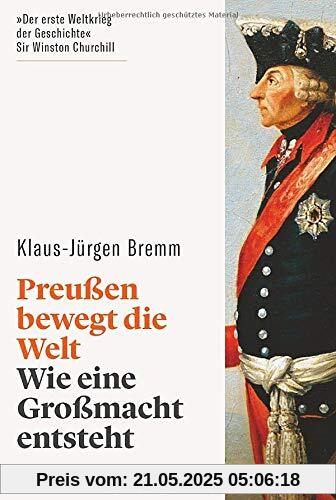 Preußen bewegt die Welt. Wie eine Großmacht entsteht. Der siebenjährige Krieg in Europa und den Kolonien. Mächte, Armeen, Koalitionen. Spannend erzählter Gesamtüberblick.