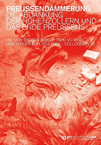 Preußendämmerung: Die Abdankung der Hohenzollern und das Ende Preußens (Kulturgeschichte Preußens – Colloquien)