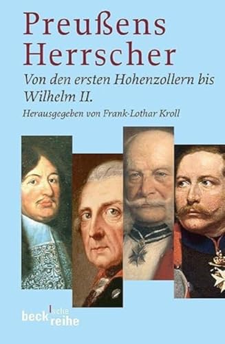 Preussens Herrscher: Von den ersten Hohenzollern bis Wilhelm II. (Beck'sche Reihe)