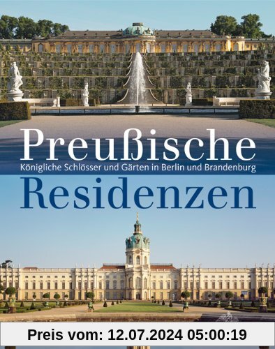 Preußische Schlösser und Residenzen: Königliche Schlösser und Gärten in Berlin und Brandenburg