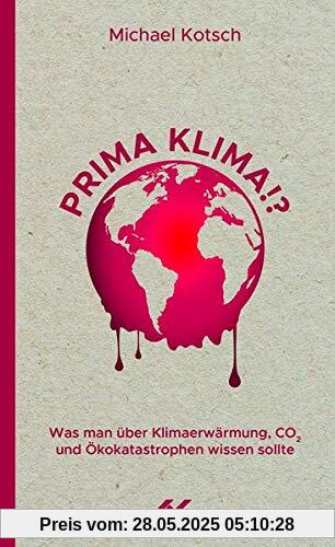 Prima Klima!?: Was man über Klimaerwärmung, CO2 und Ökokatastrophen wissen sollte