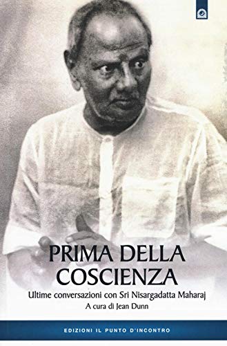 Prima della coscienza. Ultime conversazioni con Sri Nisargadatta Maharaj (Uomini e spiritualità) von Il Punto d'Incontro