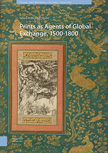 Prints As Agents of Global Exchange: 1500-1800 (Visual and Material Culture, 1300-1700) von Amsterdam University Press