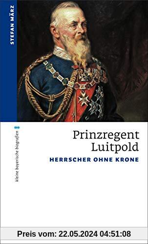 Prinzregent Luitpold: Herrscher ohne Krone (kleine bayerische biografien)
