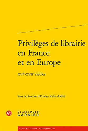 Privileges De Librairie En France Et En Europe Xvie-xviie Siecles (Etudes Et Essais Sur La Renaissance, Band 116) von Classiques Garnier