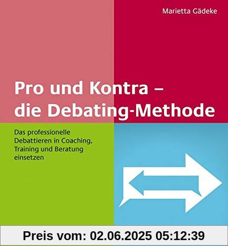 Pro und Kontra – die Debating-Methode: Das professionelle Debattieren in Coaching, Training und Beratung einsetzen
