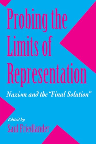 Probing the Limits of Representation: Nazism and the “Final Solution” Probing the Limits of Representation: Nazism and the “Final Solution”