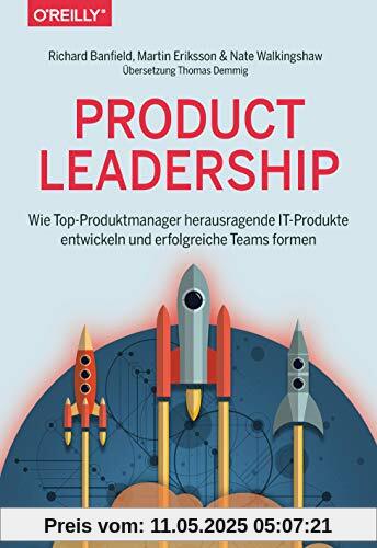 Product Leadership: Wie Top-Produktmanager herausragende IT-Produkte entwickeln und erfolgreiche Teams formen Product Leadership: Wie Top-Produktmanager herausragende IT-Produkte entwickeln und erfolgreiche Teams formen