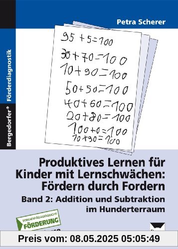 Produktives Lernen für Kinder mit Lernschwächen. Fördern durch Fordern. Band 2: Addition und Subtraktion im Hunderterraum Produktives Lernen für Kinder mit Lernschwächen. Fördern durch Fordern. Band 2: Addition und Subtraktion im Hunderterraum