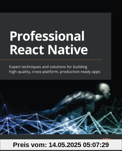 Professional React Native: Expert techniques and solutions for building high-quality, cross-platform, production-ready apps Professional React Native: Expert techniques and solutions for building high-quality, cross-platform, production-ready apps