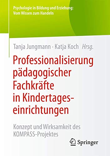 Professionalisierung pädagogischer Fachkräfte in Kindertageseinrichtungen: Konzept und Wirksamkeit des KOMPASS-Projektes (Psychologie in Bildung und Erziehung: Vom Wissen zum Handeln) von Springer