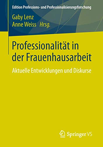 Professionalität in der Frauenhausarbeit: Aktuelle Entwicklungen und Diskurse (Edition Professions- und Professionalisierungsforschung, Band 7) von Springer VS