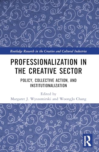 Professionalization in the Creative Sector: Policy, Collective Action, and Institutionalization (Routledge Research in the Creative and Cultural Industries) von Routledge