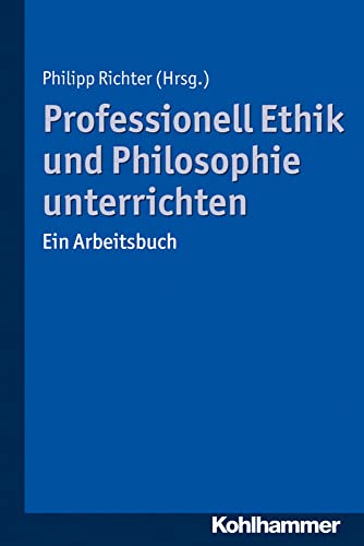 Professionell Ethik und Philosophie unterrichten: Ein Arbeitsbuch von Kohlhammer