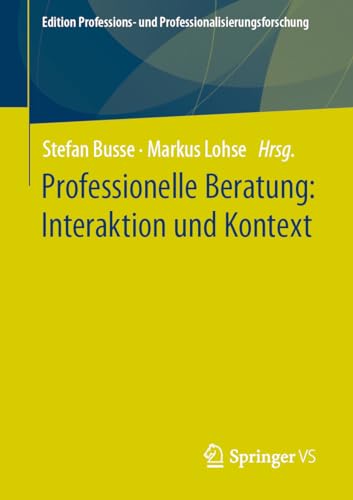 Professionelle Beratung: Interaktion und Kontext (Edition Professions- und Professionalisierungsforschung, 17, Band 17)