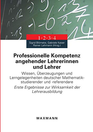 Professionelle Kompetenz angehender Lehrerinnen und Lehrer: Wissen, Überzeugungen und Lerngelegenheiten deutscher Mathematikstudierender und ... zur Wirksamkeit der Lehrerausbildung