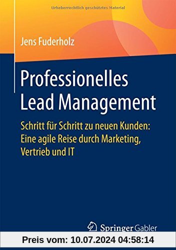 Professionelles Lead Management: Schritt für Schritt zu neuen Kunden: Eine agile Reise durch Marketing, Vertrieb und IT