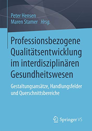 Professionsbezogene Qualitätsentwicklung im interdisziplinären Gesundheitswesen: Gestaltungsansätze, Handlungsfelder und Querschnittsbereiche Professionsbezogene Qualitätsentwicklung im interdisziplinären Gesundheitswesen: Gestaltungsansätze, Handlungsfelder und Querschnittsbereiche