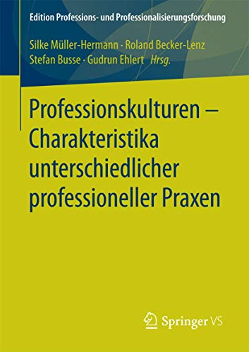Professionskulturen – Charakteristika unterschiedlicher professioneller Praxen (Edition Professions- und Professionalisierungsforschung, Band 10) von Springer VS