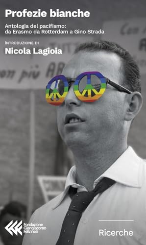 Profezie bianche. Antologia del pacifismo: da Erasmo da Rotterdam a Gino Strada (Fondazione Giangiacomo Feltrinelli. Ricerche) von Feltrinelli
