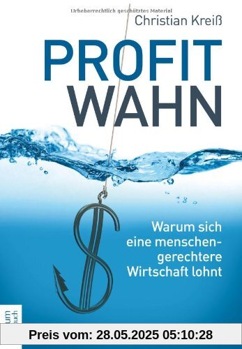 Profitwahn: Warum sich eine menschengerechtere Wirtschaft lohnt