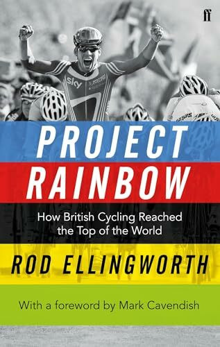 Project Rainbow: How British Cycling Reached the Top of the World: How British Cycling Reached...