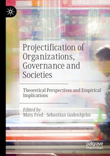 Projectification of Organizations, Governance and Societies: Theoretical Perspectives and Empirical Implications