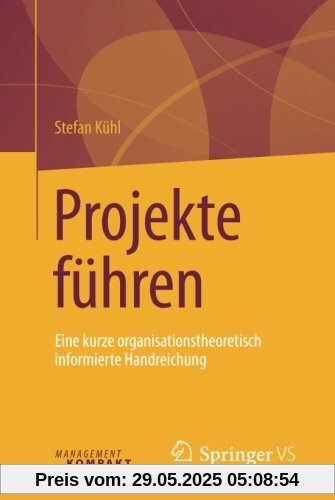 Projekte führen: Eine kurze organisationstheoretisch informierte Handreichung Projekte führen: Eine kurze organisationstheoretisch informierte Handreichung