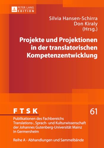 Projekte und Projektionen in der translatorischen Kompetenzentwicklung (FTSK. Publikationen des Fachbereichs Translations-, Sprach- und ... Mainz in Germersheim, Band 61) von Peter Lang D