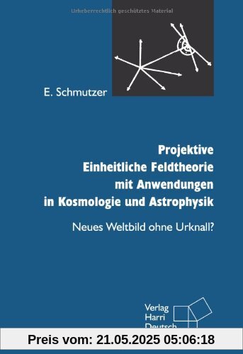 Projektive Einheitliche Feldtheorie mit Anwendungen in Kosmologie und Astrophysik. Neues Weltbild ohne Urknall? Projektive Einheitliche Feldtheorie mit Anwendungen in Kosmologie und Astrophysik. Neues Weltbild ohne Urknall?