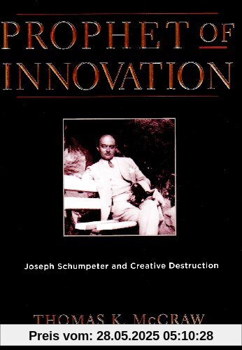 Prophet of Innovation: Joseph Schumpeter and Creative Destruction