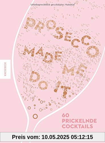 Prosecco made me do it: 60 prickelnde Cocktails wie Aperol Spritz, Bellini, Rossini uvm.