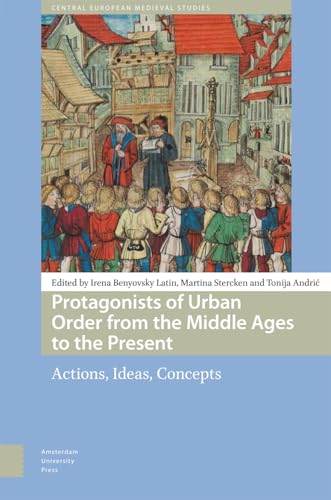 Protagonists of Urban Order from the Middle Ages to the Present: Actions, Ideas, Concepts (Central European Medieval Studies) von Amsterdam University Press
