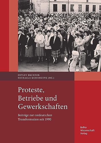 Proteste, Betriebe und Gewerkschaften: Beiträge zur ostdeutschen Transformation seit 1990 (Schriftenreihe der Johannes-Sassenbach-Gesellschaft) von BeBra Wissenschaft