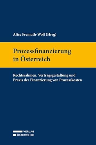 Prozessfinanzierung in Österreich: Rechtsrahmen, Vertragsgestaltung und Praxis der Finanzierung von Prozesskosten von Verlag Österreich