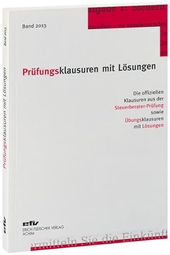 Prüfungsklausuren mit Lösungen, Band 2013: Die offiziellen Klausuren aus der Steuerberater-Prüfung 2012/2013 sowie Übungsklausuren zu den jeweiligen Prüfungsgebieten mit Lösungen