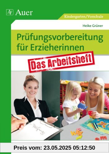 Prüfungsvorbereitung für Erzieherinnen: Das Arbeitsheft für Abschlussarbeit, mündliche und praktische Prüfung, Ausbilderbesuch (Kindergarten)