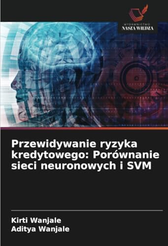 Przewidywanie ryzyka kredytowego: Porównanie sieci neuronowych i SVM: DE von Wydawnictwo Nasza Wiedza