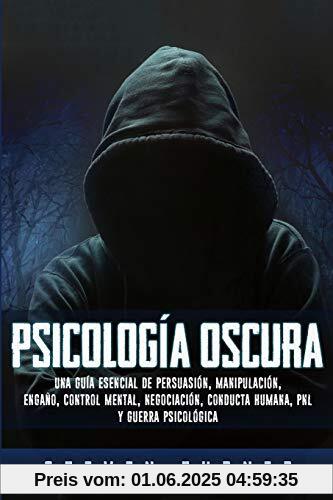 Psicología oscura: Una guía esencial de persuasión, manipulación, engaño, control mental, negociación, conducta humana, PNL y guerra psicológica Psicología oscura: Una guía esencial de persuasión, manipulación, engaño, control mental, negociación, conducta humana, PNL y guerra psicológica