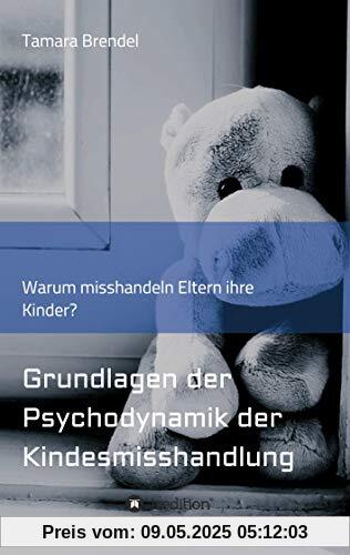 Psychodynamik der Kindesmisshandlung: Warum misshandeln Eltern ihre Kinder? Psychodynamik der Kindesmisshandlung: Warum misshandeln Eltern ihre Kinder?
