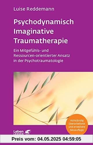 Psychodynamisch Imaginative Traumatherapie - PITT: Ein Mitgefühls- und Ressourcen-orientierter Ansatz in der Psychotraumatologie (Leben Lernen)