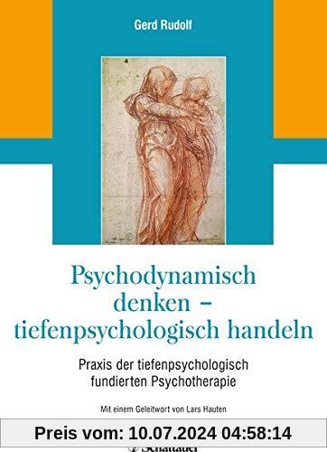 Psychodynamisch denken - tiefenpsychologisch handeln: Praxis der tiefenpsychologisch fundierten Psychotherapie