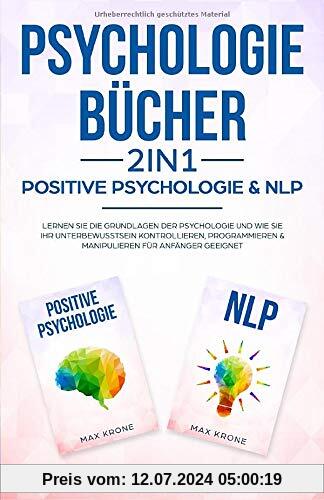 Psychologie Bücher - Positive Psychologie & NLP: Lernen Sie die Grundlagen der Psychologie und wie Sie Ihr Unterbewusstsein kontrollieren, ... geeignet (Psyche des Menschen Buch, Band 1)