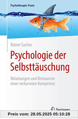 Psychologie der Selbsttäuschung: Belastungen und Ressourcen einer verkannten Kompetenz (Psychotherapie: Praxis)