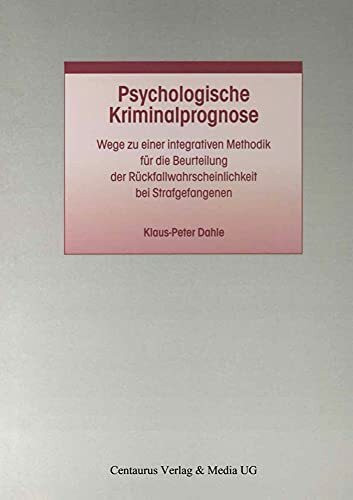 Psychologische Kriminalprognose: Wege zu einer integrativen Methodik für die Beurteilung der R... Psychologische Kriminalprognose: Wege zu einer integrativen Methodik für die Beurteilung der R...
