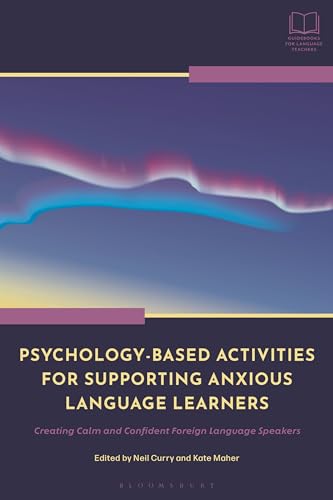 Psychology-Based Activities for Supporting Anxious Language Learners: Creating Calm and Confident Foreign Language Speakers (Bloomsbury Guidebooks for Language Teachers)