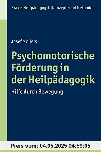 Psychomotorische Förderung in der Heilpädagogik: Hilfe durch Bewegung (Praxis Heilpadagogik - Handlungsfelder) (Praxis Heilpädagogik - Konzepte und Methoden)