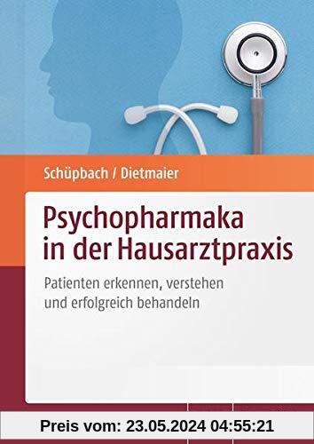 Psychopharmaka in der Hausarztpraxis: Patienten erkennen, verstehen und erfolgreich behandeln